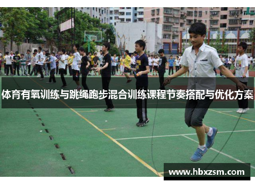 体育有氧训练与跳绳跑步混合训练课程节奏搭配与优化方案